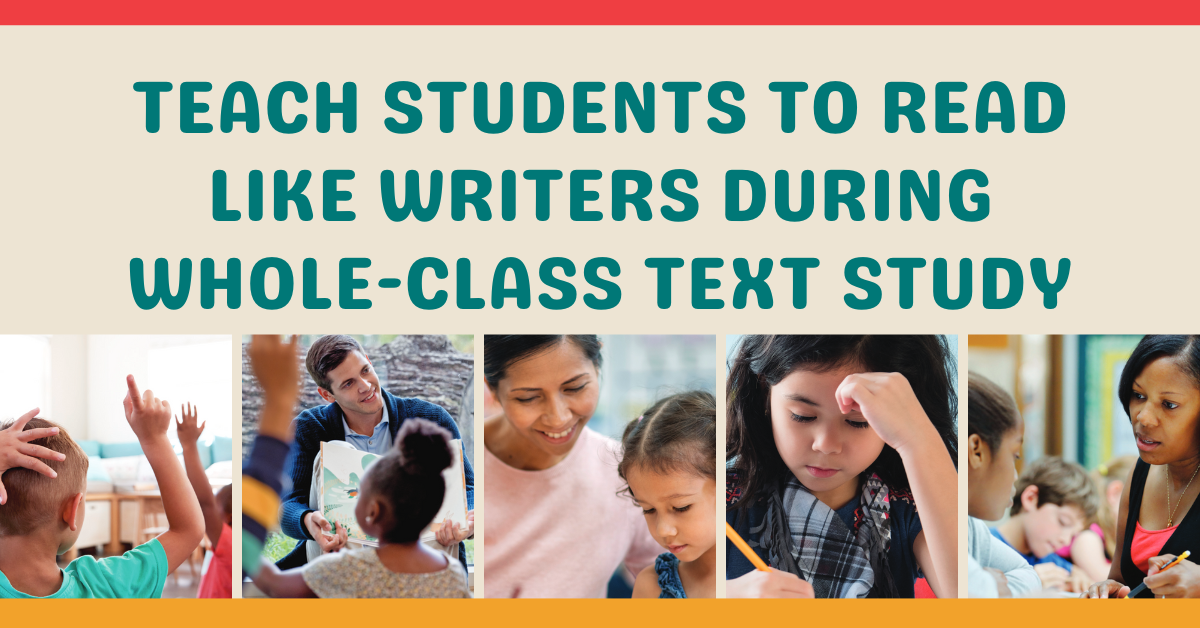 Teach Students To Read Like Writers During Whole-Class Text Study